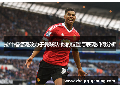 拉什福德现效力于曼联队 他的位置与表现如何分析