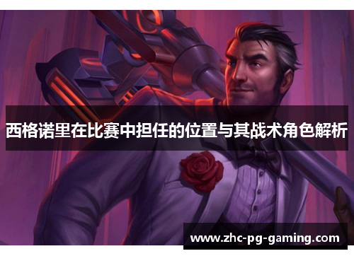 西格诺里在比赛中担任的位置与其战术角色解析 西格诺里在比赛中担任的位置与其战术角色解析