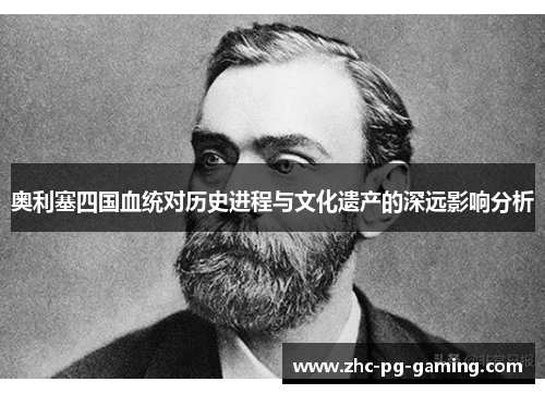 奥利塞四国血统对历史进程与文化遗产的深远影响分析