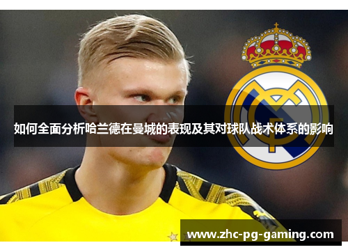 如何全面分析哈兰德在曼城的表现及其对球队战术体系的影响 如何全面分析哈兰德在曼城的表现及其对球队战术体系的影响