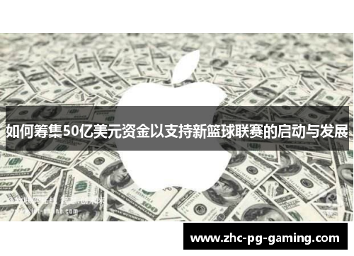 如何筹集50亿美元资金以支持新篮球联赛的启动与发展 如何筹集50亿美元资金以支持新篮球联赛的启动与发展