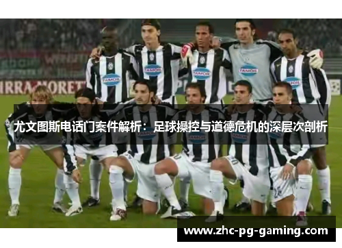 尤文图斯电话门案件解析：足球操控与道德危机的深层次剖析