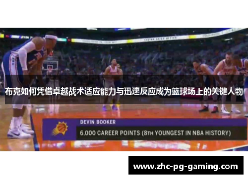 布克如何凭借卓越战术适应能力与迅速反应成为篮球场上的关键人物 布克如何凭借卓越战术适应能力与迅速反应成为篮球场上的关键人物