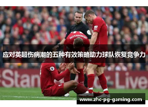 应对英超伤病潮的五种有效策略助力球队恢复竞争力