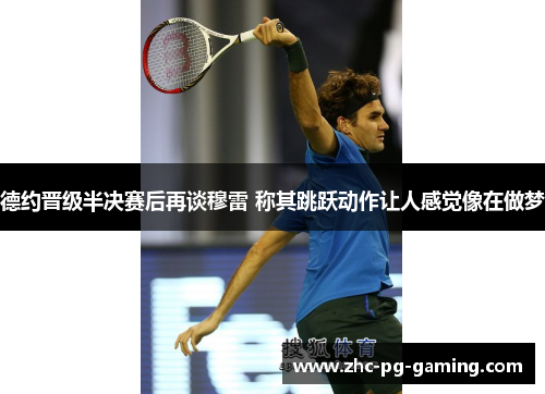 德约晋级半决赛后再谈穆雷 称其跳跃动作让人感觉像在做梦