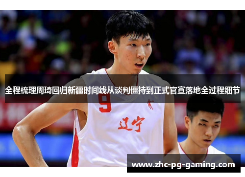 全程梳理周琦回归新疆时间线从谈判僵持到正式官宣落地全过程细节 全程梳理周琦回归新疆时间线从谈判僵持到正式官宣落地全过程细节