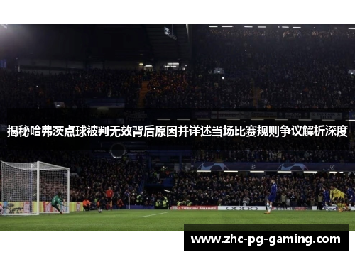 揭秘哈弗茨点球被判无效背后原因并详述当场比赛规则争议解析深度