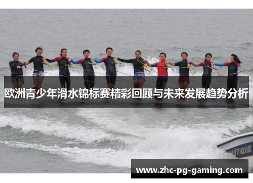 欧洲青少年滑水锦标赛精彩回顾与未来发展趋势分析 欧洲青少年滑水锦标赛精彩回顾与未来发展趋势分析