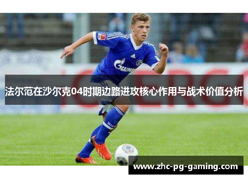 法尔范在沙尔克04时期边路进攻核心作用与战术价值分析