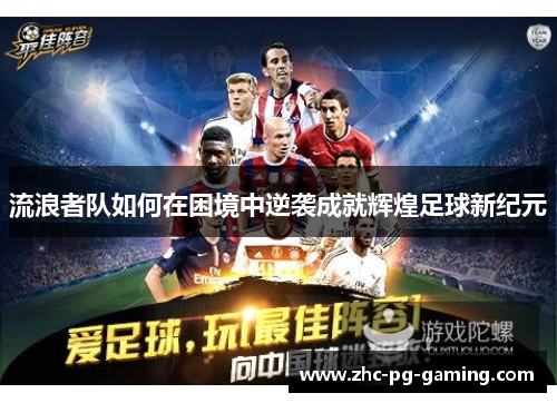 流浪者队如何在困境中逆袭成就辉煌足球新纪元 流浪者队如何在困境中逆袭成就辉煌足球新纪元