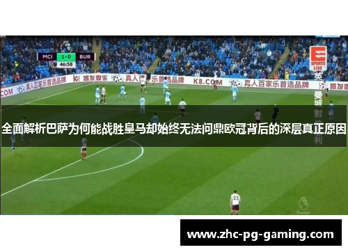 全面解析巴萨为何能战胜皇马却始终无法问鼎欧冠背后的深层真正原因 全面解析巴萨为何能战胜皇马却始终无法问鼎欧冠背后的深层真正原因