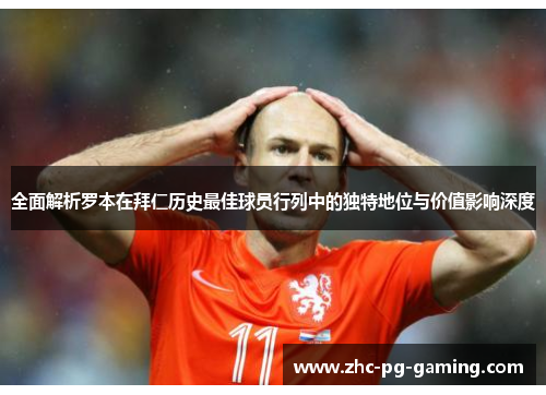 全面解析罗本在拜仁历史最佳球员行列中的独特地位与价值影响深度