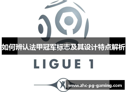 如何辨认法甲冠军标志及其设计特点解析 如何辨认法甲冠军标志及其设计特点解析