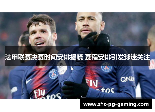 法甲联赛决赛时间安排揭晓 赛程安排引发球迷关注