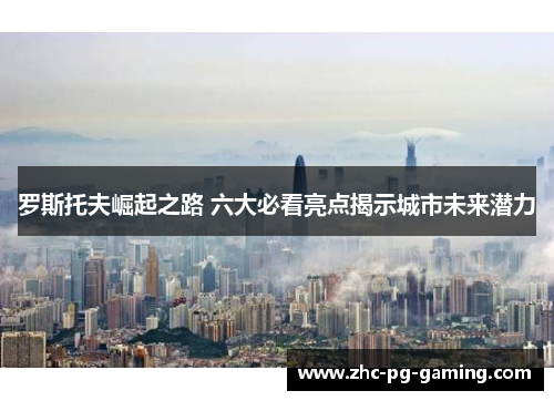 罗斯托夫崛起之路 六大必看亮点揭示城市未来潜力