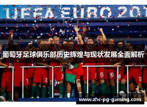 葡萄牙足球俱乐部历史辉煌与现状发展全面解析 葡萄牙足球俱乐部历史辉煌与现状发展全面解析