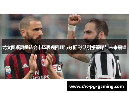 尤文图斯夏季转会市场表现回顾与分析 球队引援策略与未来展望