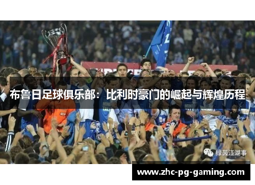 布鲁日足球俱乐部：比利时豪门的崛起与辉煌历程