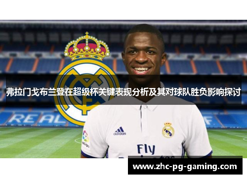 弗拉门戈布兰登在超级杯关键表现分析及其对球队胜负影响探讨
