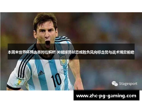 本周末世界杯预选赛对位解析 关键球员状态成胜负风向标走势与战术博弈前瞻 本周末世界杯预选赛对位解析 关键球员状态成胜负风向标走势与战术博弈前瞻