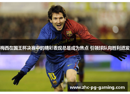 梅西在国王杯决赛中的精彩表现总是成为焦点 引领球队向胜利进发