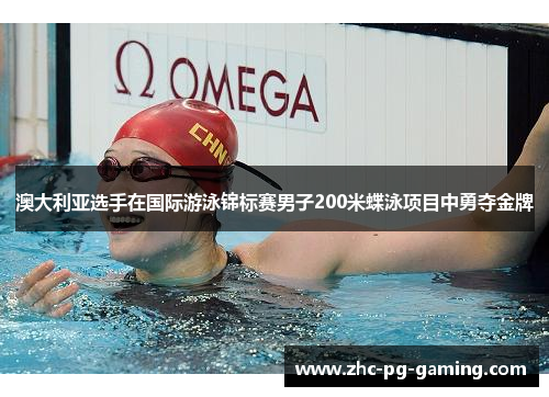 澳大利亚选手在国际游泳锦标赛男子200米蝶泳项目中勇夺金牌