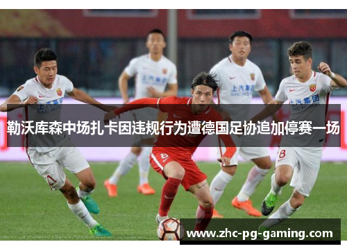 勒沃库森中场扎卡因违规行为遭德国足协追加停赛一场