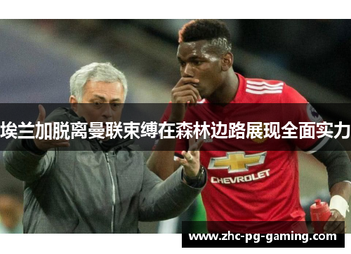 埃兰加脱离曼联束缚在森林边路展现全面实力