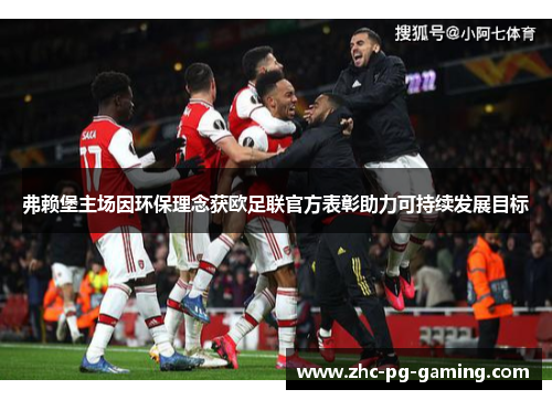 弗赖堡主场因环保理念获欧足联官方表彰助力可持续发展目标 弗赖堡主场因环保理念获欧足联官方表彰助力可持续发展目标