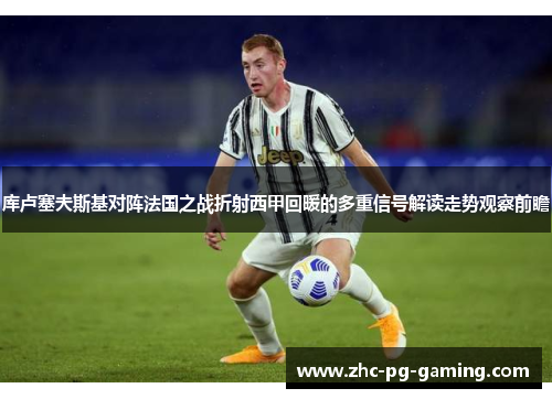 库卢塞夫斯基对阵法国之战折射西甲回暖的多重信号解读走势观察前瞻 库卢塞夫斯基对阵法国之战折射西甲回暖的多重信号解读走势观察前瞻