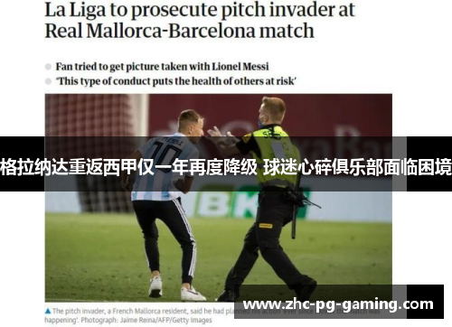 格拉纳达重返西甲仅一年再度降级 球迷心碎俱乐部面临困境 格拉纳达重返西甲仅一年再度降级 球迷心碎俱乐部面临困境