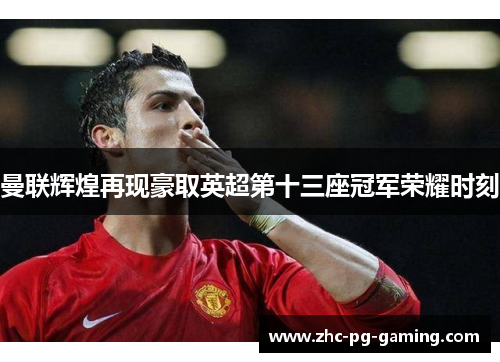 曼联辉煌再现豪取英超第十三座冠军荣耀时刻 曼联辉煌再现豪取英超第十三座冠军荣耀时刻