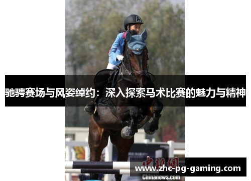 驰骋赛场与风姿绰约:深入探索马术比赛的魅力与精神 驰骋赛场与风姿绰约:深入探索马术比赛的魅力与精神
